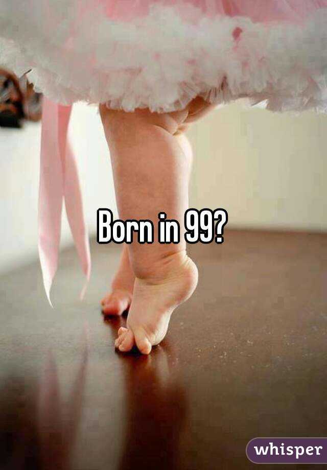 Born in 99?