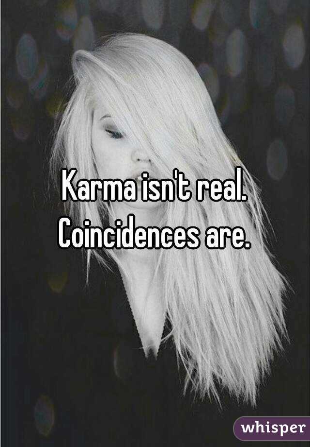 Karma isn't real. Coincidences are. 