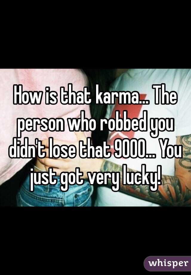 How is that karma... The person who robbed you didn't lose that 9000... You just got very lucky! 