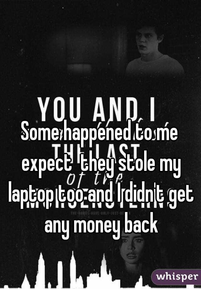 Some happened to me expect  they stole my laptop too and I didn't get any money back