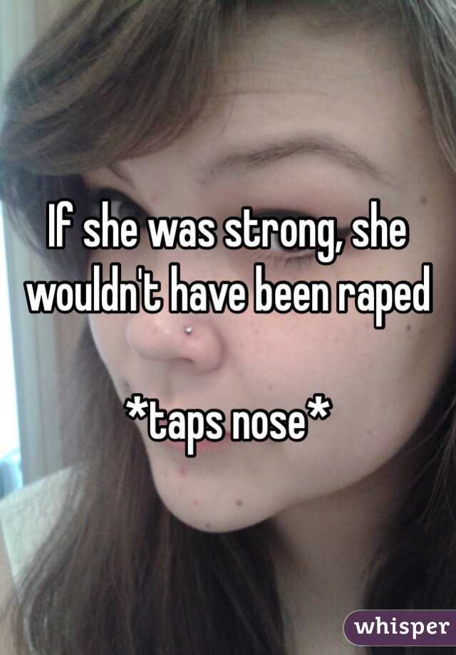 If she was strong, she wouldn't have been raped

*taps nose* 