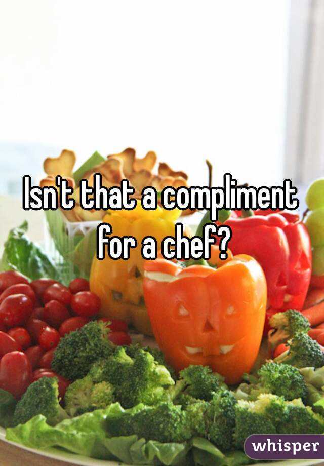 Isn't that a compliment for a chef?