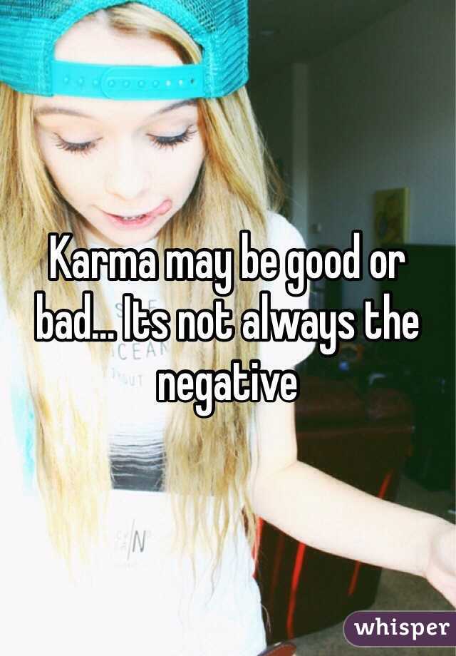 Karma may be good or bad... Its not always the negative