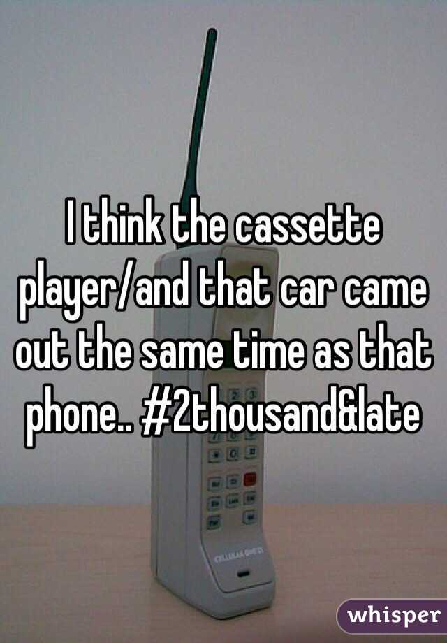 I think the cassette player/and that car came out the same time as that phone.. #2thousand&late