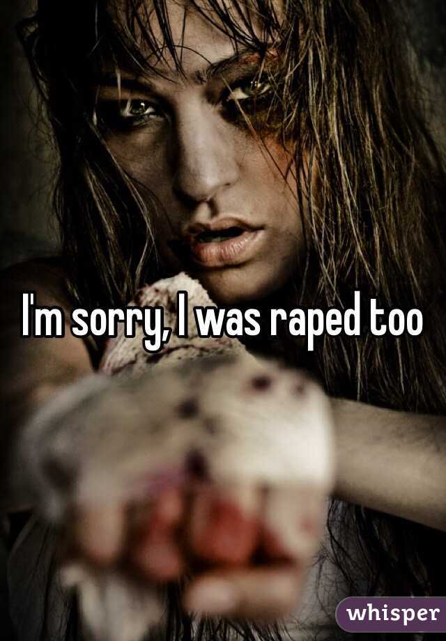 I'm sorry, I was raped too