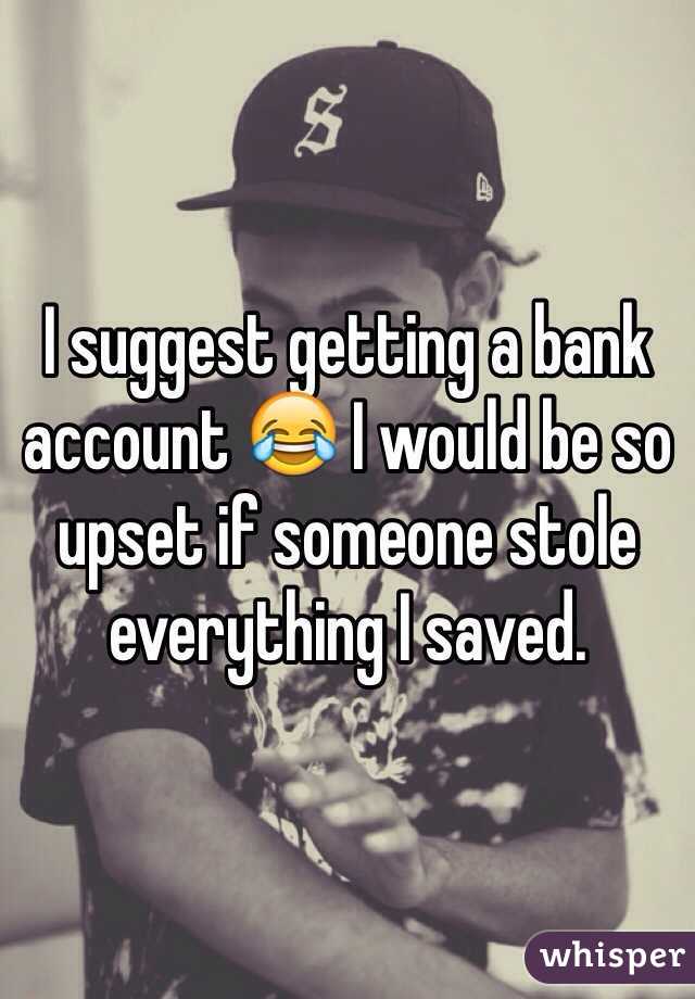 I suggest getting a bank account 😂 I would be so upset if someone stole everything I saved. 