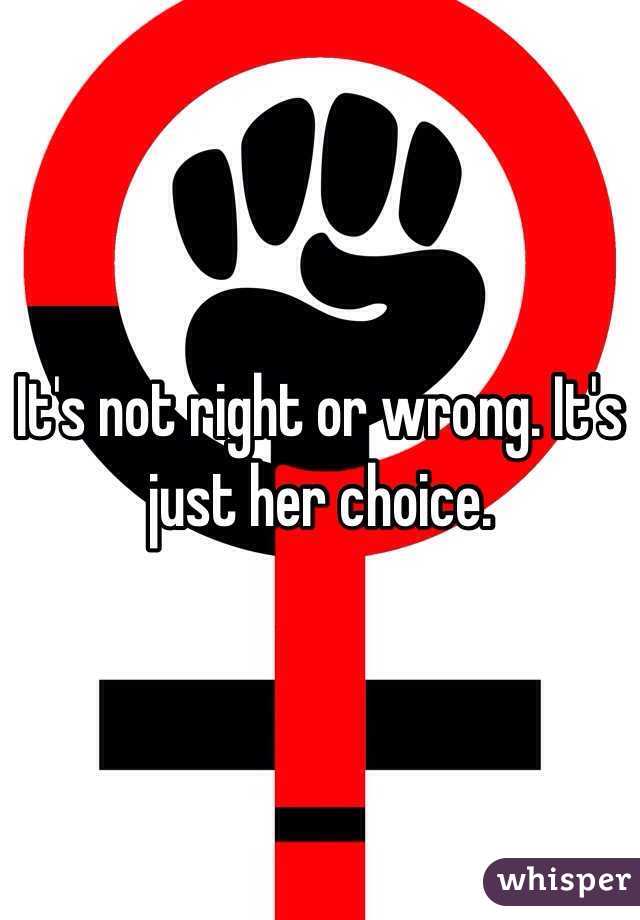 It's not right or wrong. It's just her choice. 