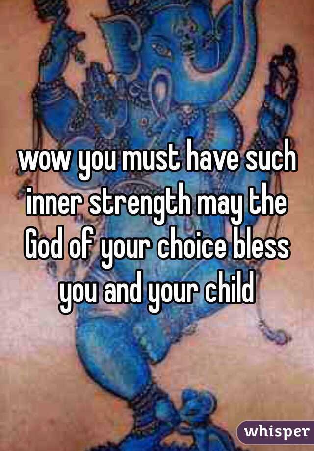 wow you must have such inner strength may the God of your choice bless you and your child 