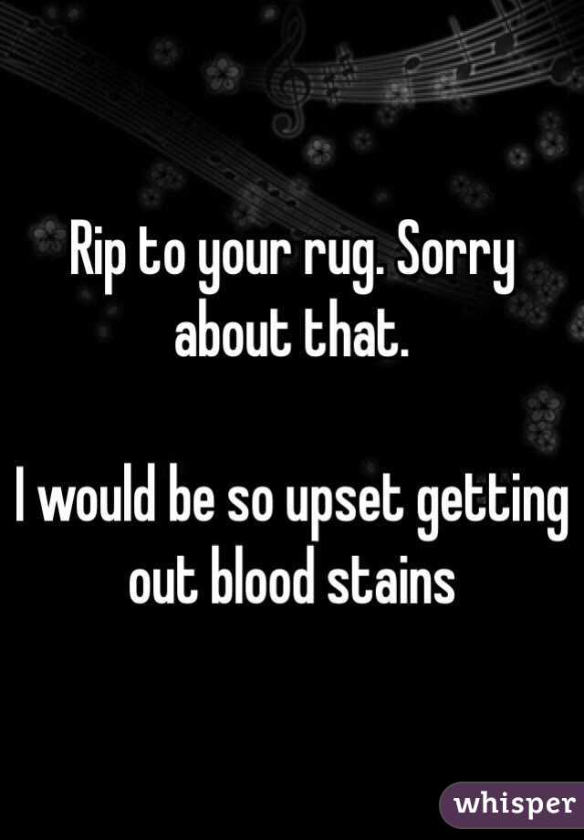 Rip to your rug. Sorry about that. 

I would be so upset getting out blood stains 