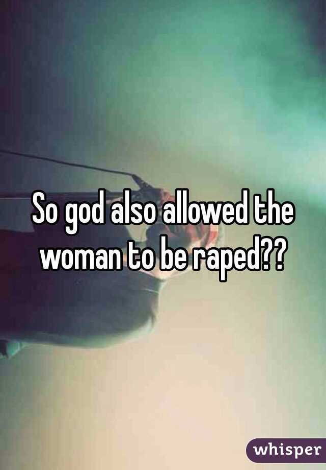 So god also allowed the woman to be raped??