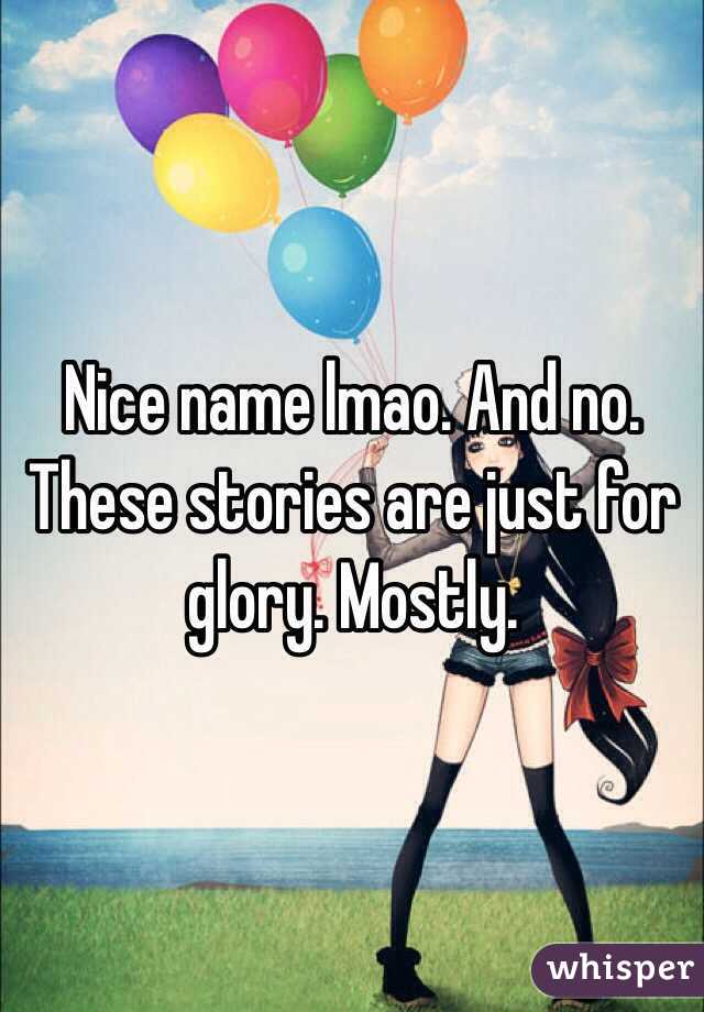 Nice name lmao. And no. These stories are just for glory. Mostly.