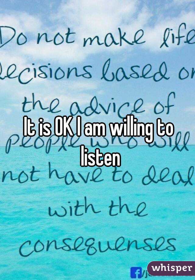 It is OK I am willing to listen