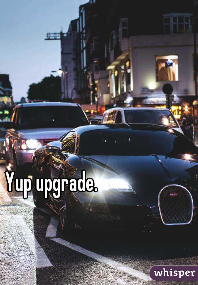 Yup upgrade.