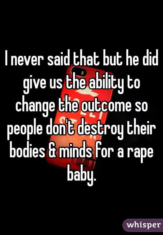 I never said that but he did give us the ability to change the outcome so people don't destroy their bodies & minds for a rape baby. 