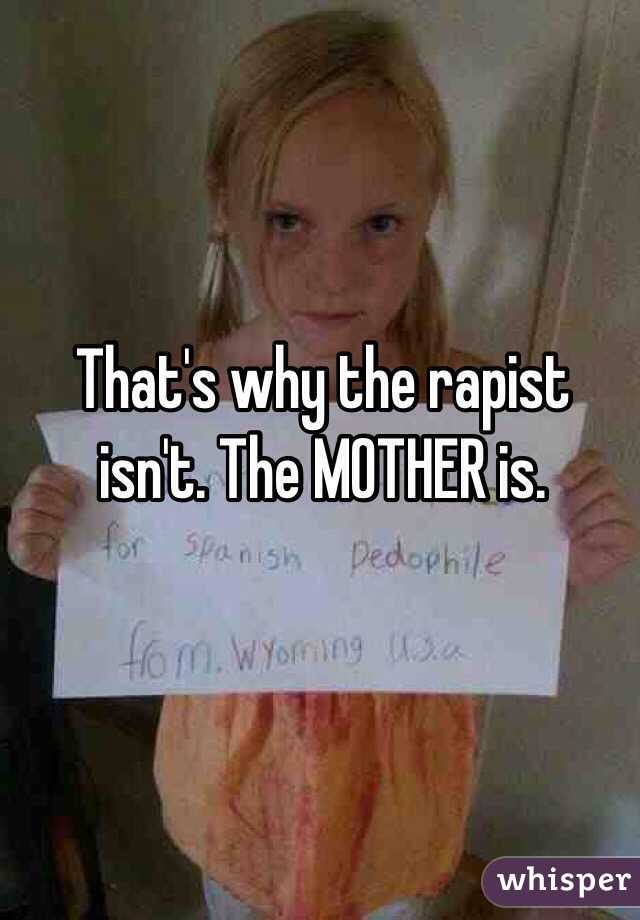 That's why the rapist isn't. The MOTHER is.