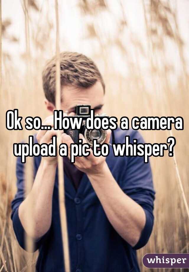 Ok so... How does a camera upload a pic to whisper? 