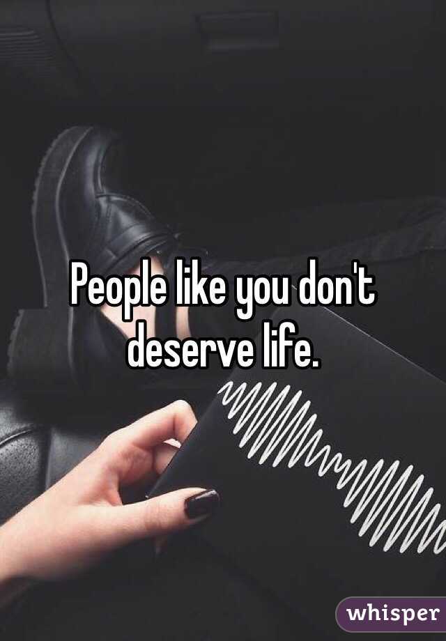 People like you don't deserve life. 