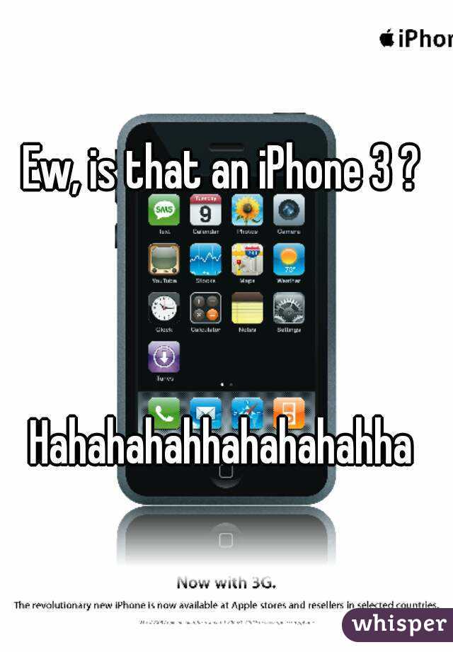 Ew, is that an iPhone 3 ? 



Hahahahahhahahahahha 