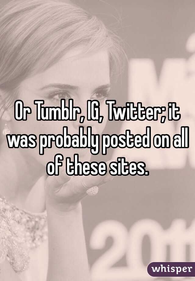 Or Tumblr, IG, Twitter; it was probably posted on all of these sites.