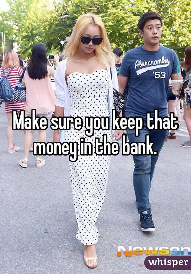 Make sure you keep that money in the bank.