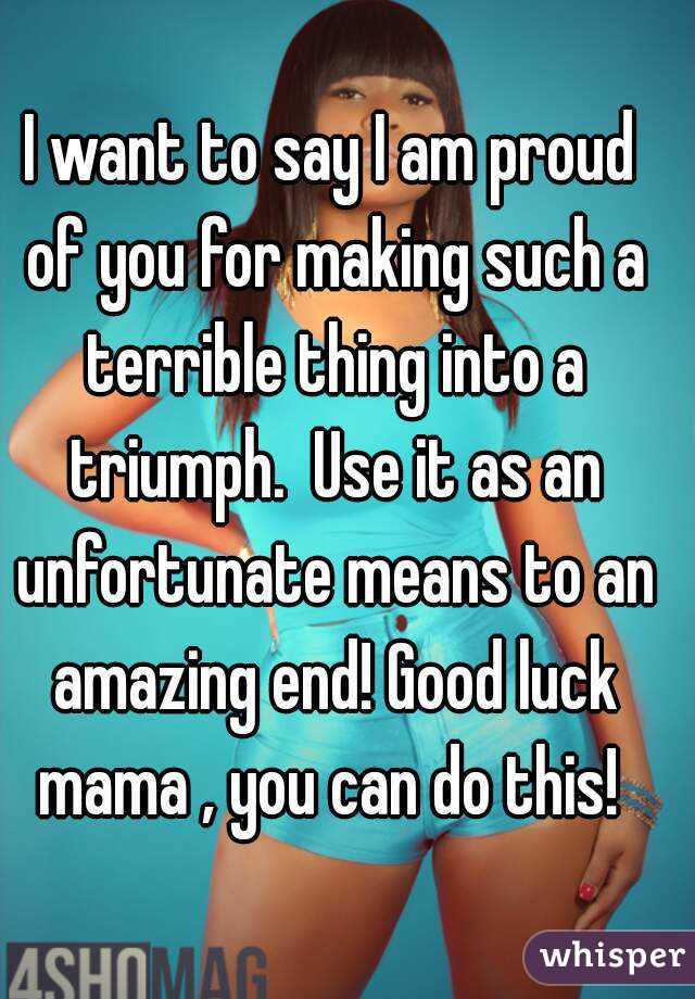 I want to say I am proud of you for making such a terrible thing into a triumph.  Use it as an unfortunate means to an amazing end! Good luck mama , you can do this! 