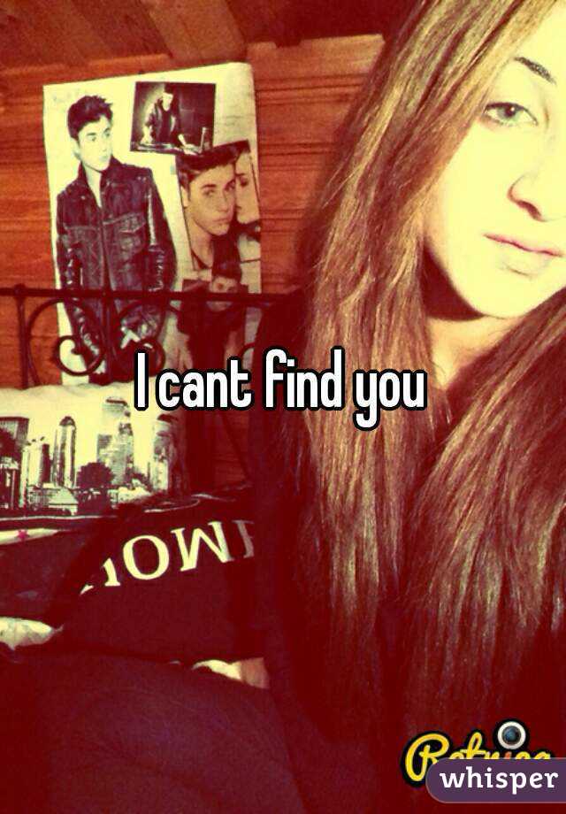 I cant find you