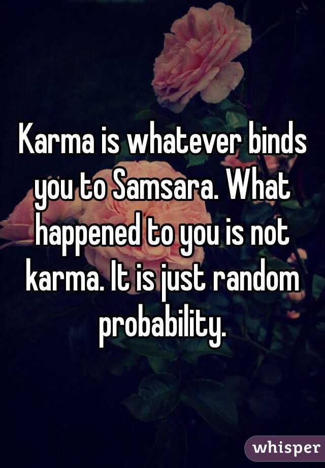 Karma is whatever binds you to Samsara. What happened to you is not karma. It is just random probability. 