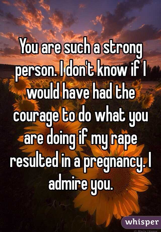 You are such a strong person. I don't know if I would have had the courage to do what you are doing if my rape resulted in a pregnancy. I admire you. 