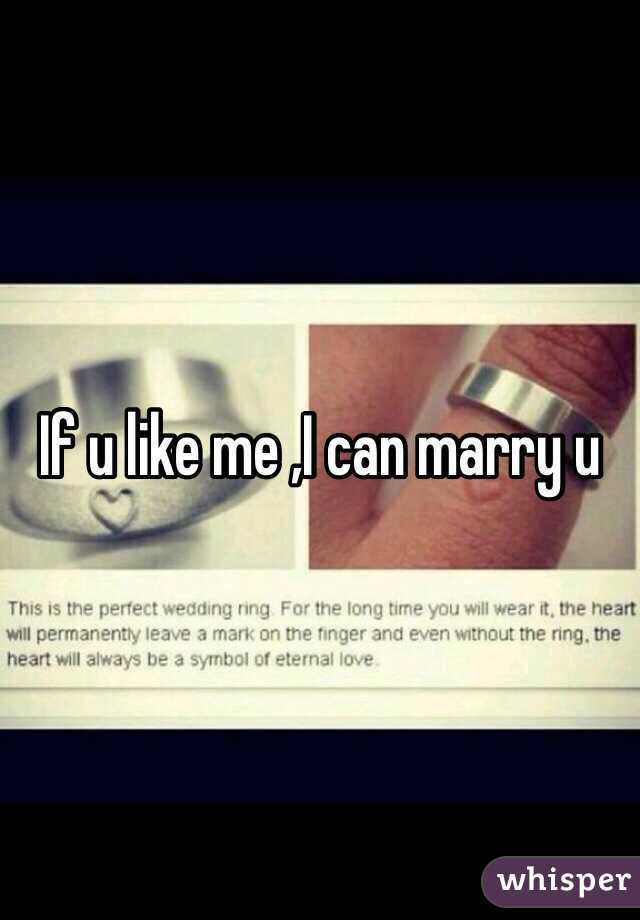 If u like me ,I can marry u 