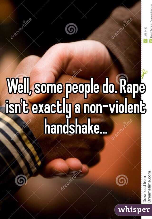 Well, some people do. Rape isn't exactly a non-violent handshake...