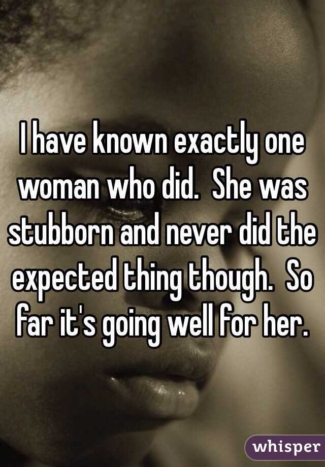 I have known exactly one woman who did.  She was stubborn and never did the expected thing though.  So far it's going well for her.