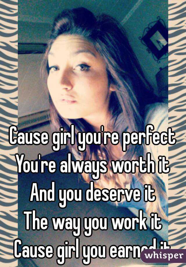 Cause girl you&#39;re perfect You&#39;re always worth it And you deserve it - 051095cf918c1a147098cd7b4429bca64b9e9b-wm