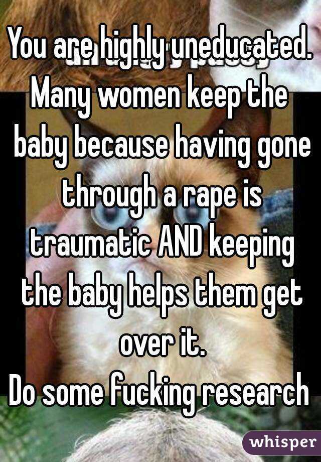 You are highly uneducated.
Many women keep the baby because having gone through a rape is traumatic AND keeping the baby helps them get over it.
Do some fucking research