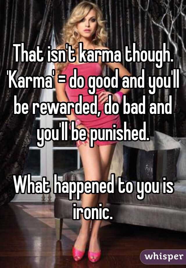 That isn't karma though. 'Karma' = do good and you'll be rewarded, do bad and you'll be punished. 

What happened to you is ironic. 