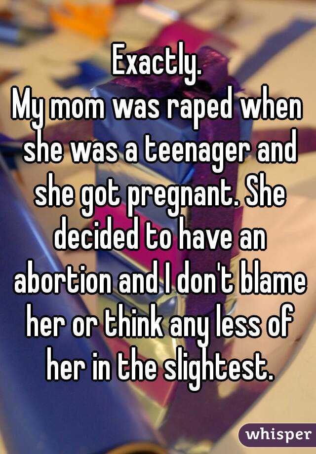 Exactly.
My mom was raped when she was a teenager and she got pregnant. She decided to have an abortion and I don't blame her or think any less of her in the slightest.