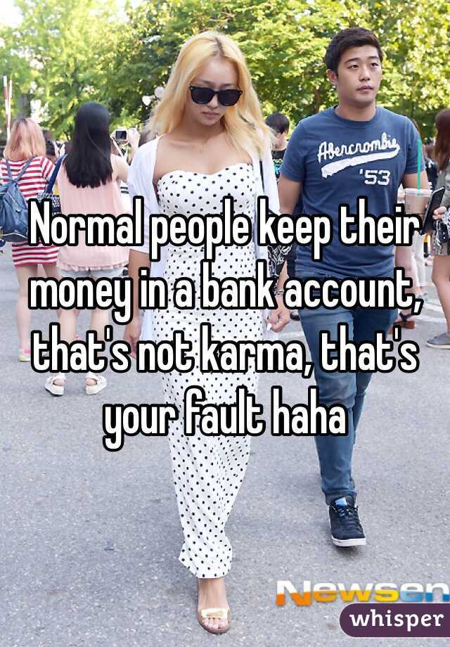 Normal people keep their money in a bank account, that's not karma, that's your fault haha