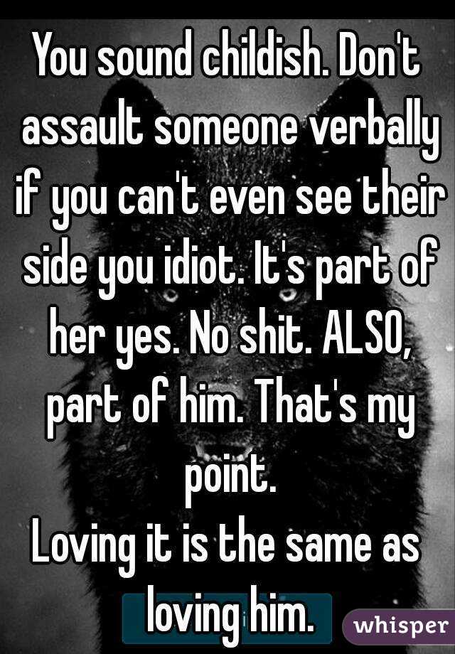 You sound childish. Don't assault someone verbally if you can't even see their side you idiot. It's part of her yes. No shit. ALSO, part of him. That's my point.
Loving it is the same as loving him.