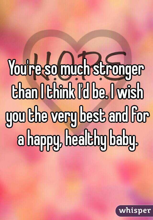 You're so much stronger than I think I'd be. I wish you the very best and for a happy, healthy baby.