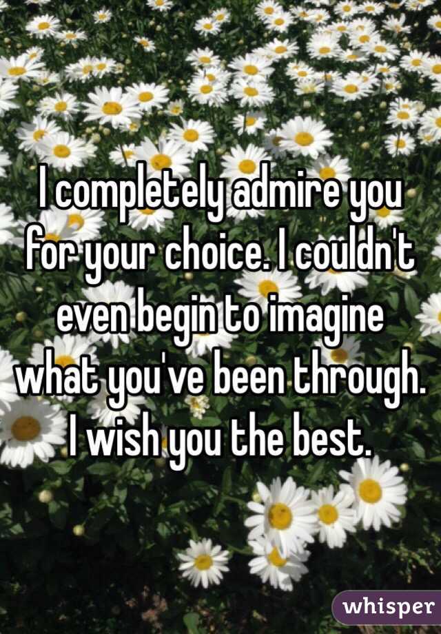 I completely admire you for your choice. I couldn't even begin to imagine what you've been through. I wish you the best.