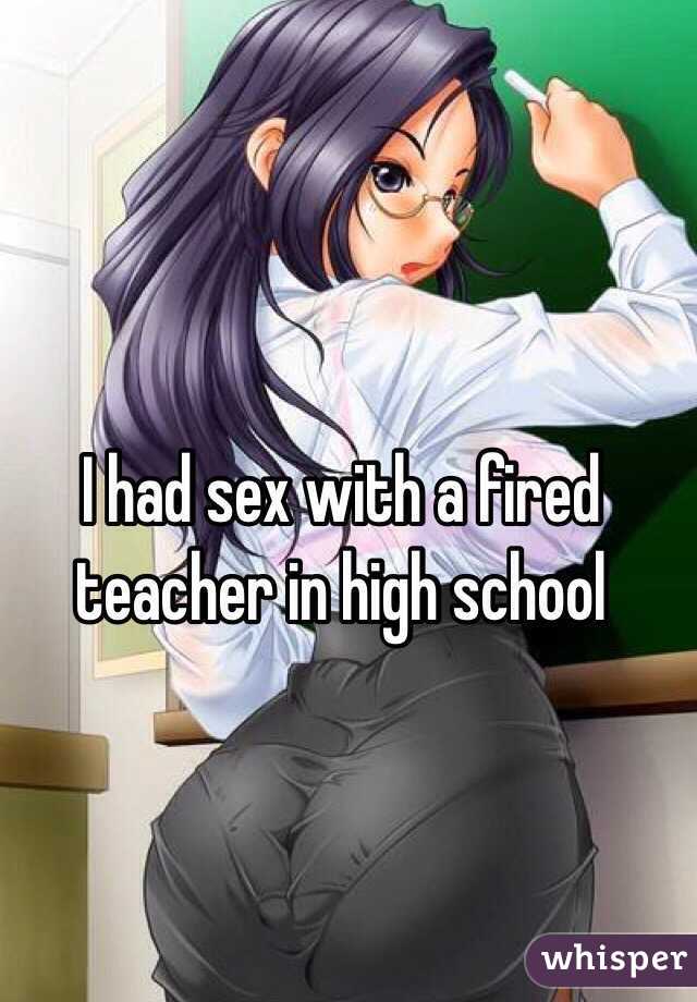 I had sex with a fired teacher in high school 