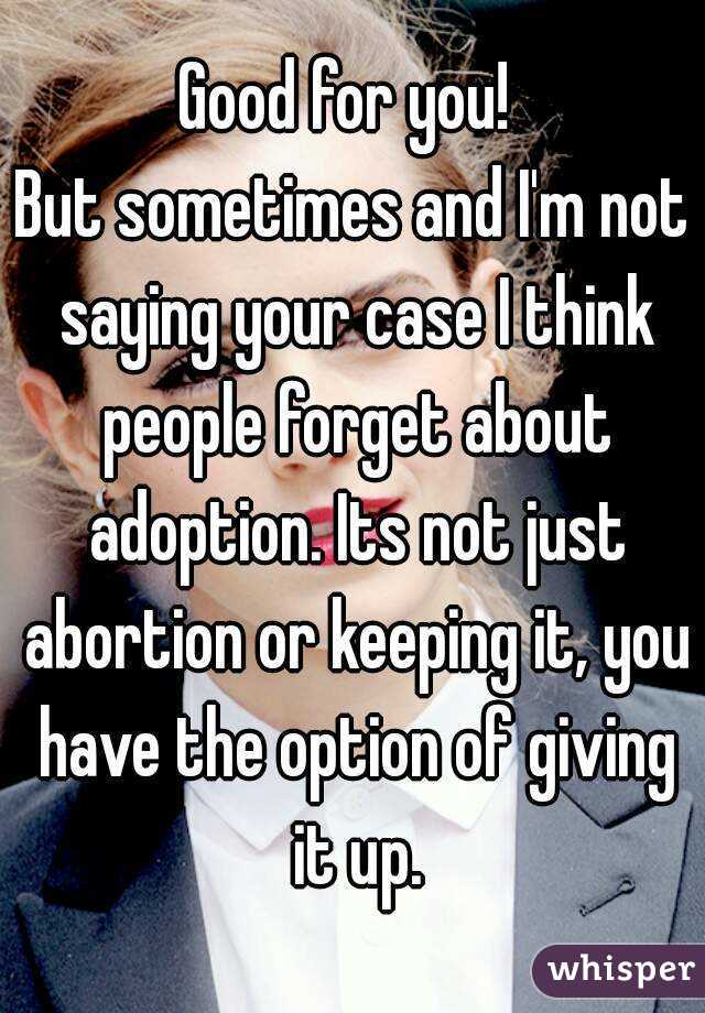 Good for you! 
But sometimes and I'm not saying your case I think people forget about adoption. Its not just abortion or keeping it, you have the option of giving it up.