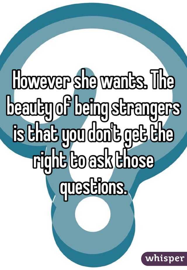 However she wants. The beauty of being strangers is that you don't get the right to ask those questions. 