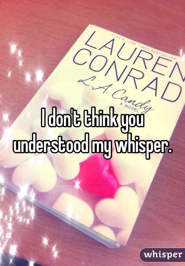 I don't think you understood my whisper. 