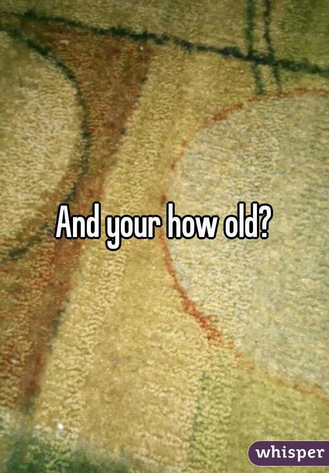 And your how old?