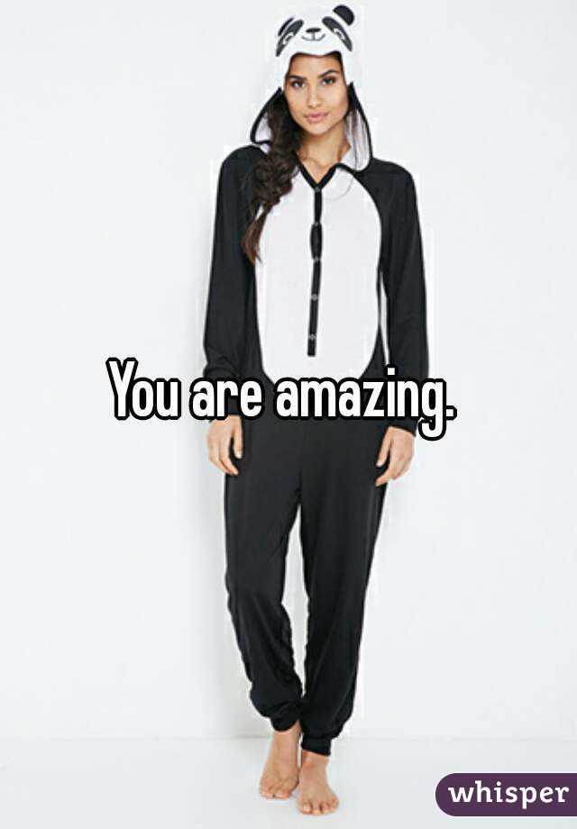 You are amazing. 