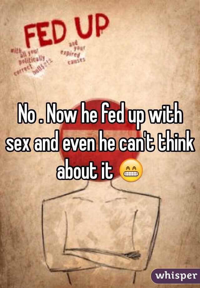 No . Now he fed up with sex and even he can't think about it 😁
