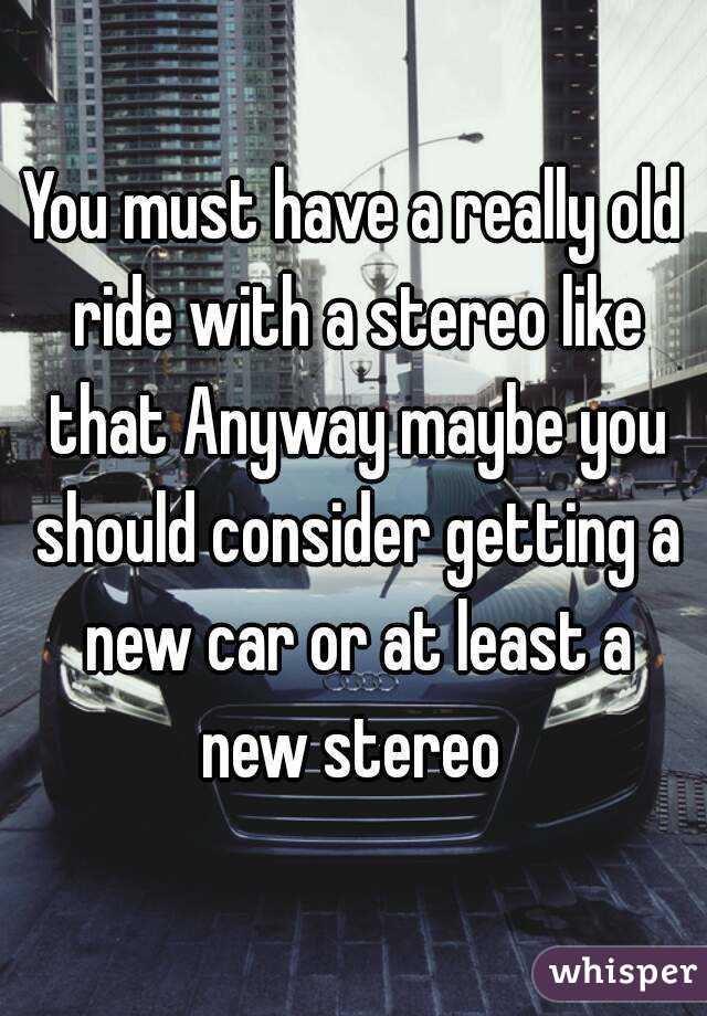 You must have a really old ride with a stereo like that Anyway maybe you should consider getting a new car or at least a new stereo 