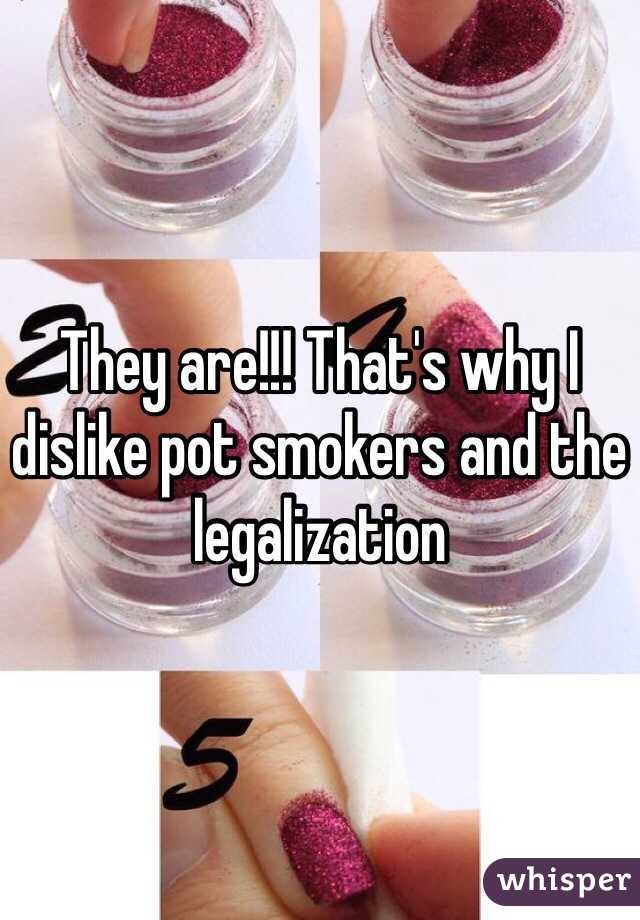 They are!!! That's why I dislike pot smokers and the legalization