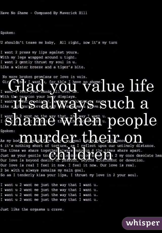 Glad you value life it's always such a shame when people murder their on children 