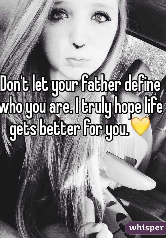 Don't let your father define who you are. I truly hope life gets better for you.💛